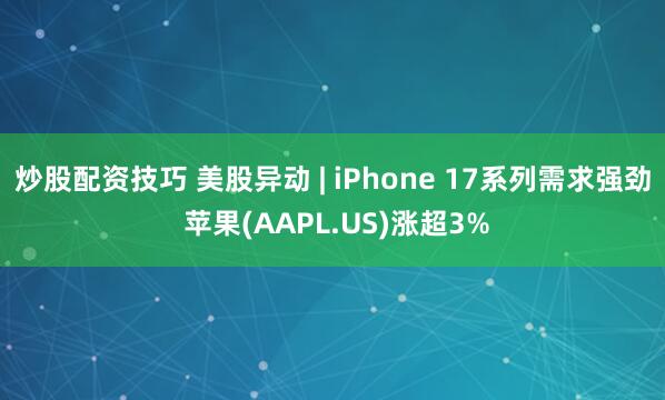 炒股配资技巧 美股异动 | iPhone 17系列需求强劲 苹果(AAPL.US)涨超3%