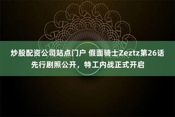 炒股配资公司站点门户 假面骑士Zeztz第26话先行剧照公开，特工内战正式开启