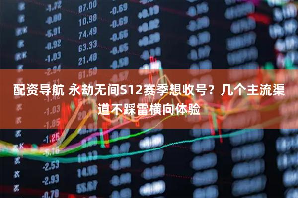 配资导航 永劫无间S12赛季想收号？几个主流渠道不踩雷横向体验