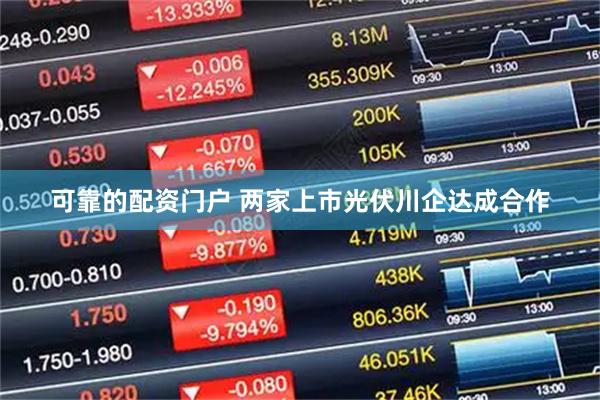 可靠的配资门户 两家上市光伏川企达成合作