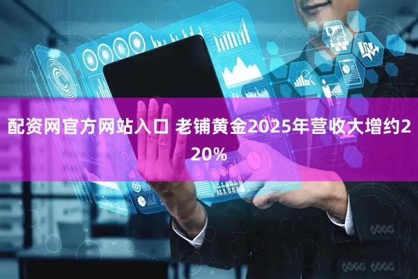 配资网官方网站入口 老铺黄金2025年营收大增约220%